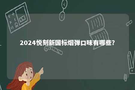 2024悦刻新国标烟弹口味有哪些	？ 